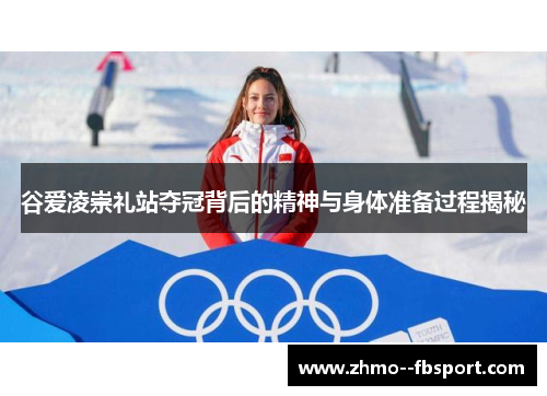 谷爱凌崇礼站夺冠背后的精神与身体准备过程揭秘