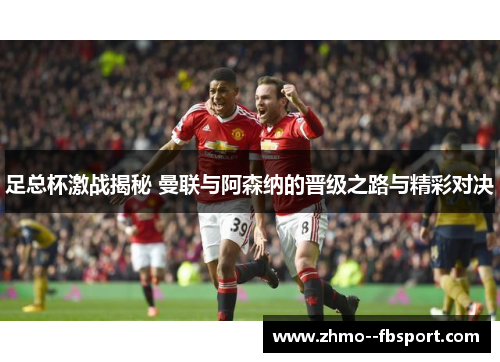 足总杯激战揭秘 曼联与阿森纳的晋级之路与精彩对决