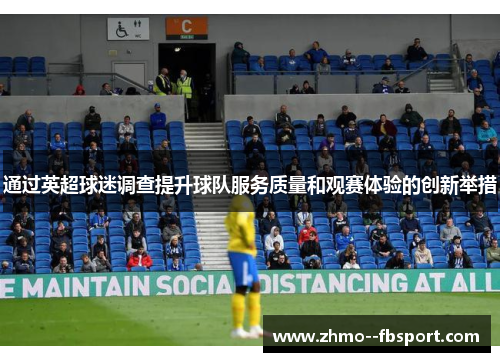 通过英超球迷调查提升球队服务质量和观赛体验的创新举措