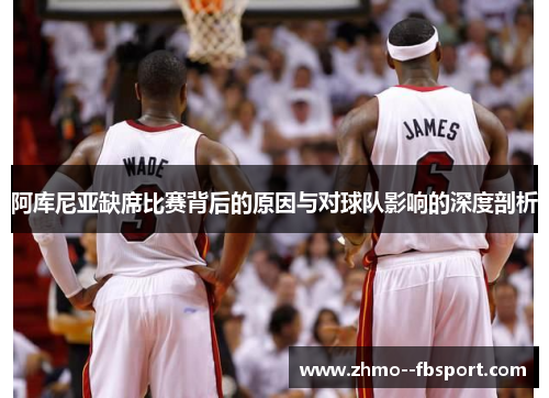 阿库尼亚缺席比赛背后的原因与对球队影响的深度剖析