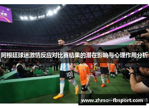 阿根廷球迷激情反应对比赛结果的潜在影响与心理作用分析