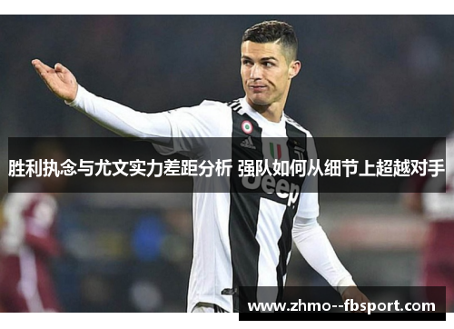 胜利执念与尤文实力差距分析 强队如何从细节上超越对手
