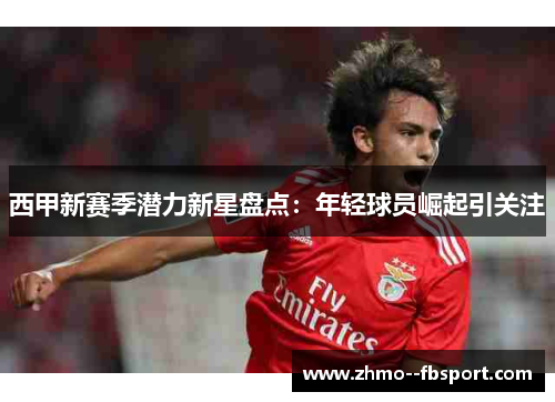 西甲新赛季潜力新星盘点：年轻球员崛起引关注