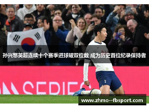 孙兴慜英超连续十个赛季进球破双位数 成为历史首位纪录保持者 孙兴慜英超连续十个赛季进球破双位数 成为历史首位纪录保持者